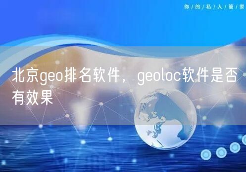 北京geo排名软件,geoloc软件是否有效果