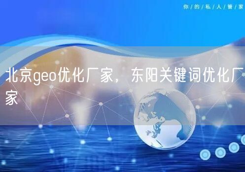 北京geo优化厂家,东阳关键词优化厂家