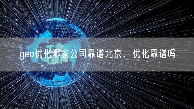 geo优化哪家公司靠谱北京，优化靠谱吗